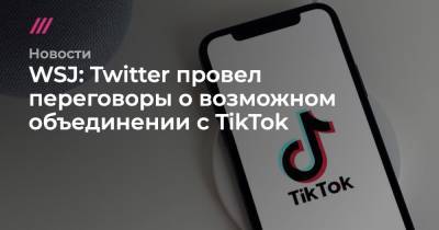WSJ: Twitter провел переговоры о возможном объединении c TikTok