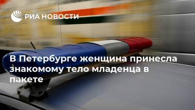 В Петербурге женщина принесла знакомому тело младенца в пакете