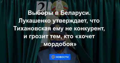 Выборы в Беларуси. Лукашенко утверждает, что Тихановская ему не конкурент, и грозит тем, кто «хочет мордобоя»