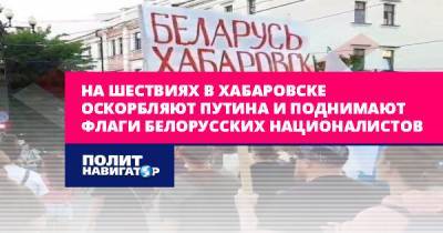 На шествиях в Хабаровске оскорбляют Путина и поднимают флаги...
