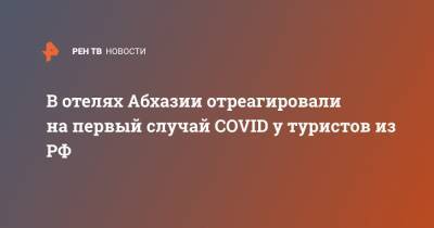В отелях Абхазии отреагировали на первый случай COVID у туристов из РФ