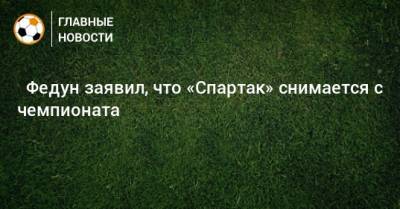 ⚡ Федун заявил, что «Спартак» снимается с чемпионата