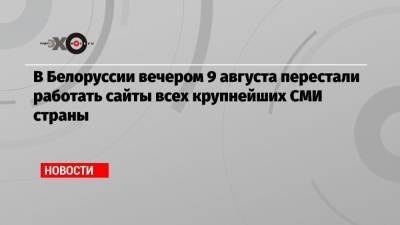 В Белоруссии вечером 9 августа перестали работать сайты всех крупнейших СМИ страны