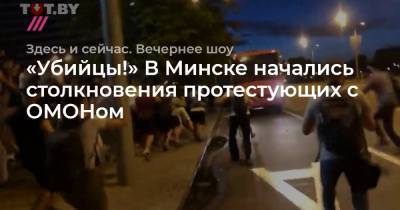 «Убийцы!» В Минске начались столкновения протестующих с ОМОНом