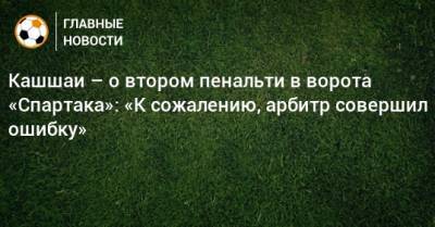 Кашшаи – о втором пенальти в ворота «Спартака»: «К сожалению, арбитр совершил ошибку»