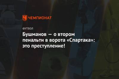 Бушманов — о втором пенальти в ворота «Спартака»: это преступление!