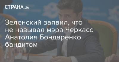 Зеленский заявил, что не называл мэра Черкасс Анатолия Бондаренко бандитом