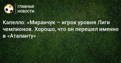 Капелло: «Миранчук – игрок уровня Лиги чемпионов. Хорошо, что он перешел именно в «Аталанту»