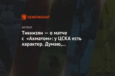 Тикнизян — о матче с «Ахматом»: у ЦСКА есть характер. Думаю, болельщики это увидели