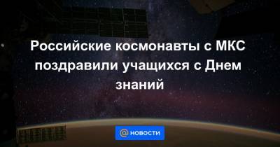 Российские космонавты с МКС поздравили учащихся с Днем знаний