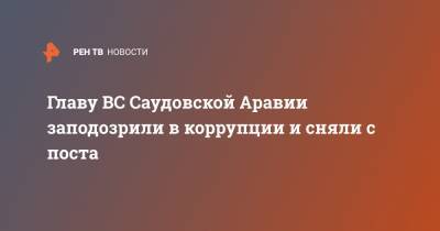 Азиз Бен-Абдель - Главу ВС Саудовской Аравии заподозрили в коррупции и сняли с поста - ren.tv - Саудовская Аравия