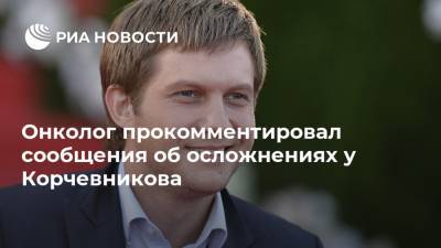 Онколог прокомментировал сообщения об осложнениях у Корчевникова