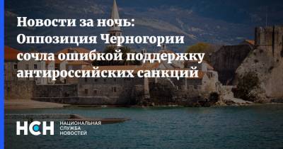 Новости за ночь: Оппозиция Черногории сочла ошибкой поддержку антироссийских санкций
