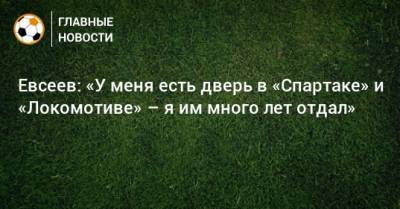 Евсеев: «У меня есть дверь в «Спартаке» и «Локомотиве» – я им много лет отдал»