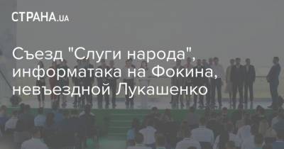 Съезд "Слуги народа", информатака на Фокина, невъездной Лукашенко