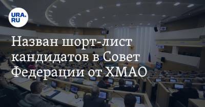 Назван шорт-лист кандидатов в Совет Федерации от ХМАО
