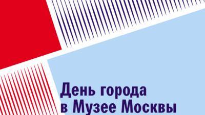 Музей Москвы объявил программу ко Дню города