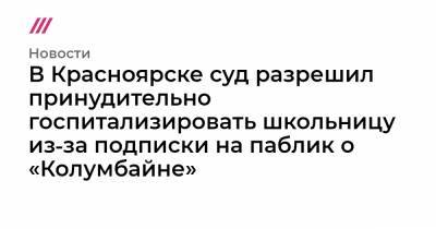 В Красноярске суд разрешил принудительно госпитализировать школьницу из‑за подписки на паблик о «Колумбайне»