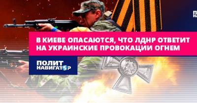 В Киеве опасаются, что ЛДНР ответят на украинские провокации огнем