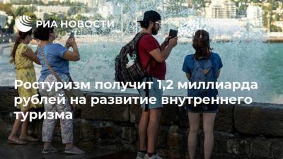 Ростуризм получит 1,2 миллиарда рублей на развитие внутреннего туризма