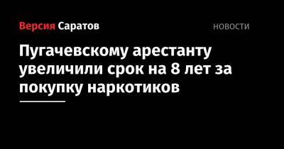 Пугачевскому арестанту увеличили срок на 8 лет за покупку наркотиков
