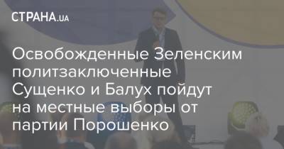 Освобожденные Зеленским политзаключенные Сущенко и Балух пойдут на местные выборы от партии Порошенко