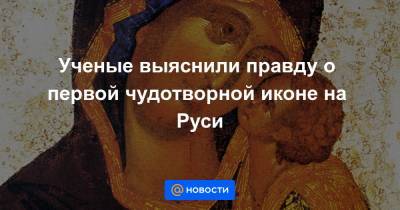 Ученые выяснили правду о первой чудотворной иконе на Руси