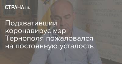 Подхвативший коронавирус мэр Тернополя пожаловался на постоянную усталость