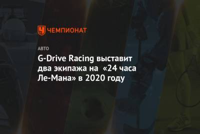 Фернандо Алонсо - Роман Русинов - Жан-Эрик Вернь - G-Drive Racing выставит два экипажа на «24 часа Ле-Мана» в 2020 году - championat.com - Россия - Англия - Дания - Ирландия