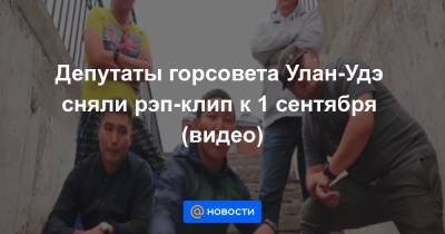 Василий Иванов - Владимир Ильин - Депутаты горсовета Улан-Удэ сняли рэп-клип к 1 сентября (видео) - news.mail.ru - Улан-Удэ