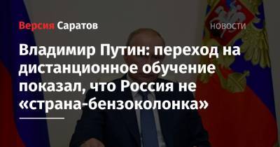Владимир Путин: переход на дистанционное обучение показал, что Россия не «страна-бензоколонка»