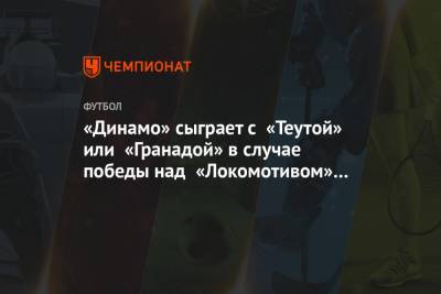 «Динамо» сыграет с «Теутой» или «Гранадой» в случае победы над «Локомотивом» Тбилиси