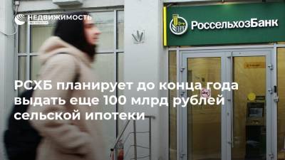 РСХБ планирует до конца года выдать еще 100 млрд рублей сельской ипотеки