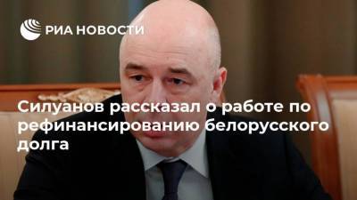 Силуанов рассказал о работе по рефинансированию белорусского долга