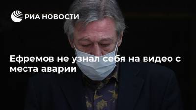 Ефремов не узнал себя на видео с места аварии