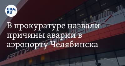 В прокуратуре назвали причины аварии в аэропорту Челябинска