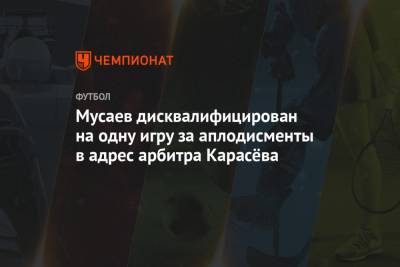 Мусаев дисквалифицирован на одну игру за аплодисменты в адрес арбитра Карасёва