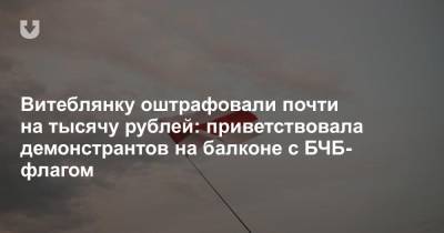 Витеблянку оштрафовали почти на тысячу рублей: приветствовала демонстрантов на балконе с БЧБ-флагом