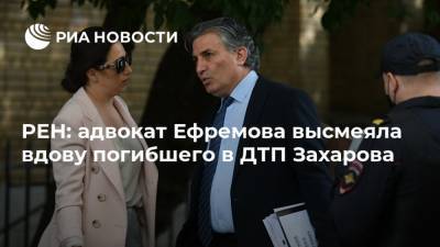 Михаил Ефремов - Сергей Захаров - Елизавета Шаргородская - РЕН: адвокат Ефремова высмеяла вдову погибшего в ДТП Захарова - ria.ru - Москва