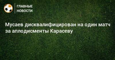 Мусаев дисквалифицирован на один матч за аплодисменты Карасеву