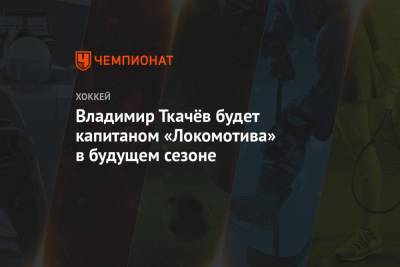 Владимир Ткачёв будет капитаном «Локомотива» в будущем сезоне