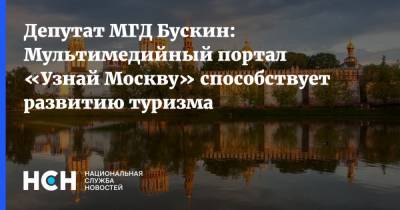 Депутат МГД Бускин: Мультимедийный портал «Узнай Москву» способствует развитию туризма