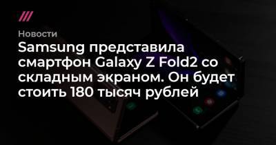 Samsung представила смартфон Galaxy Z Fold2 со складным экраном. Он будет стоить 180 тысяч рублей