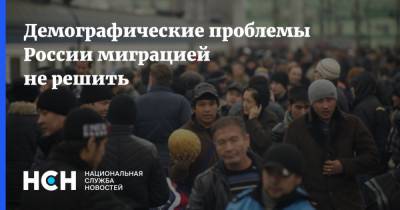 Демографические проблемы России миграцией не решить