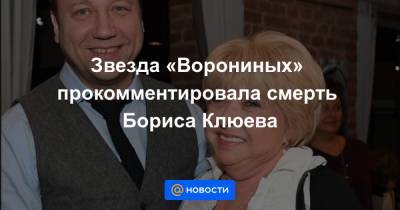 Звезда «Ворониных» прокомментировала смерть Бориса Клюева