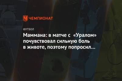 Маммана: в матче с «Уралом» почувствовал сильную боль в животе, поэтому попросил замену