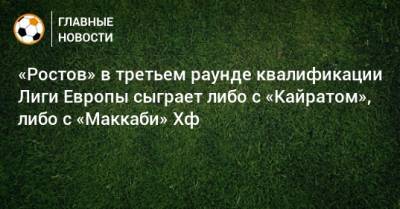 «Ростов» в третьем раунде квалификации Лиги Европы сыграет либо с «Кайратом», либо с «Маккаби» Хф