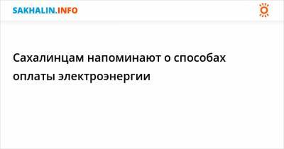 Сахалинцам напоминают о способах оплаты электроэнергии