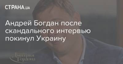 Андрей Богдан после скандального интервью покинул Украину