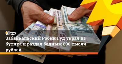 Забайкальский Робин Гуд украл из бутика и раздал бедным 800 тысяч рублей